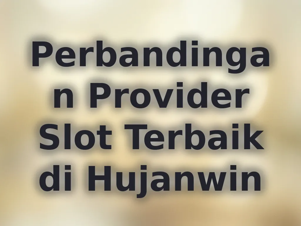 Perbandingan Provider Slot Terbaik di Hujanwin