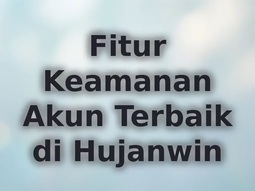 Fitur Keamanan Akun Terbaik di Hujanwin