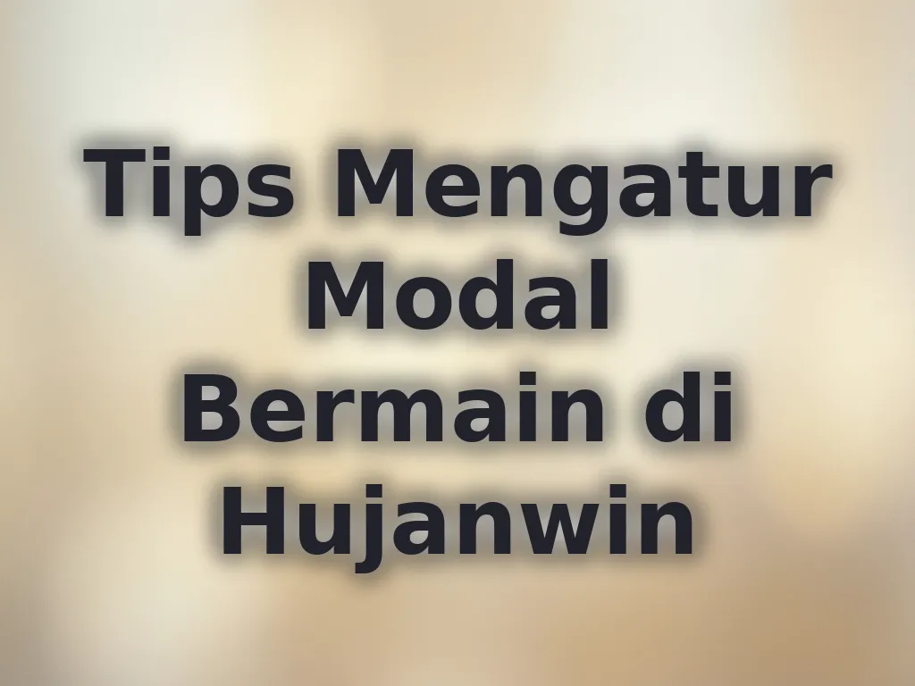 Tips Mengatur Modal Bermain di Hujanwin