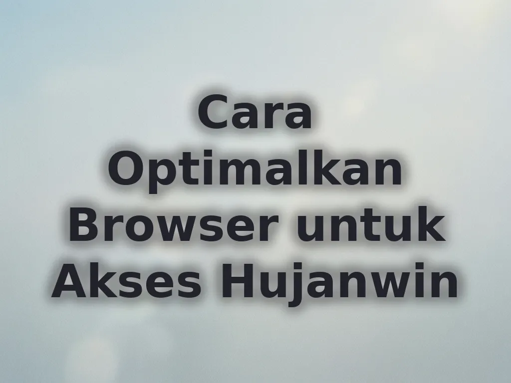 Cara Optimalkan Browser untuk Akses Hujanwin