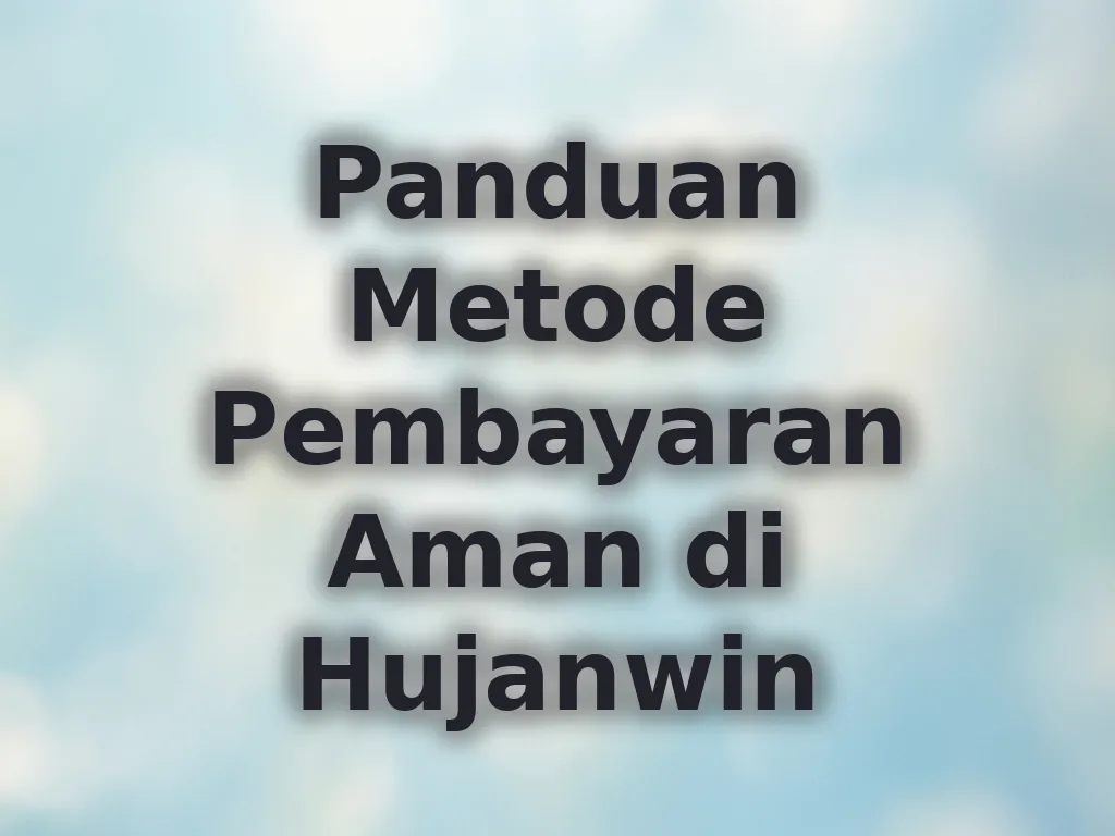 Panduan Metode Pembayaran Aman di Hujanwin